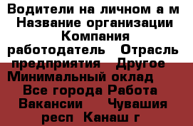 Водители на личном а/м › Название организации ­ Компания-работодатель › Отрасль предприятия ­ Другое › Минимальный оклад ­ 1 - Все города Работа » Вакансии   . Чувашия респ.,Канаш г.